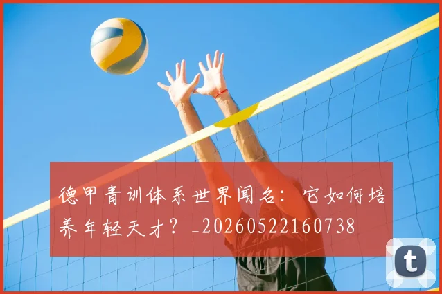 德甲青训体系世界闻名：它如何培养年轻天才？_20260522160738