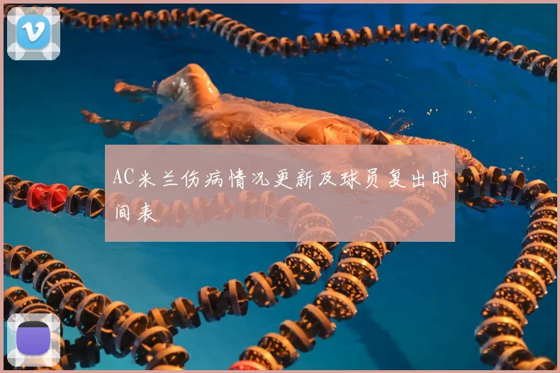 AC米兰伤病情况更新及球员复出时间表