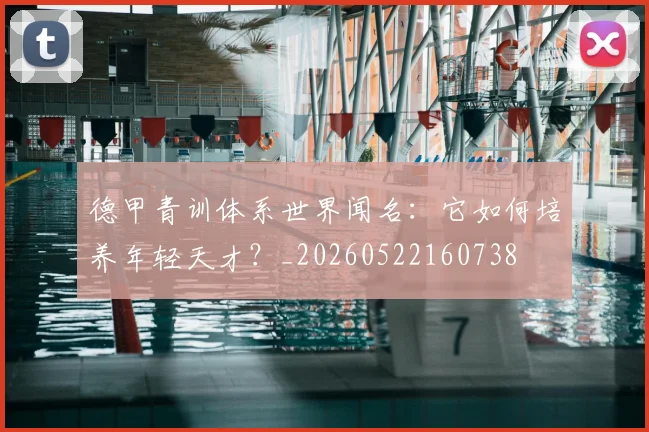 德甲青训体系世界闻名：它如何培养年轻天才？_20260522160738