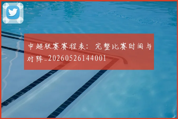 中超联赛赛程表:完整比赛时间与对阵_20260526144001