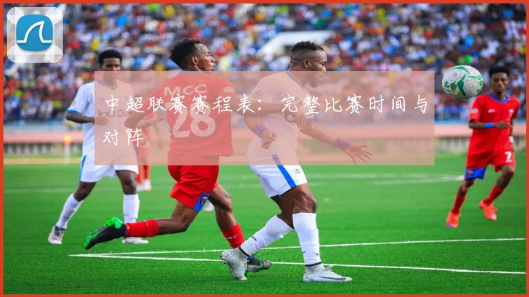 中超联赛赛程表：完整比赛时间与对阵