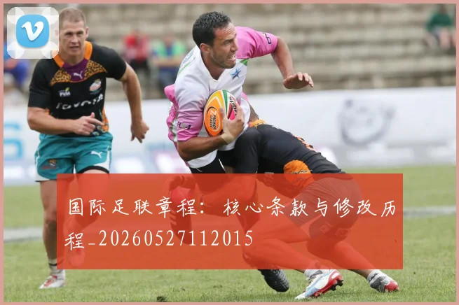国际足联章程：核心条款与修改历程_20260527112015