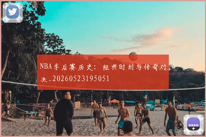 NBA季后赛历史:经典时刻与传奇对决_20260523195051