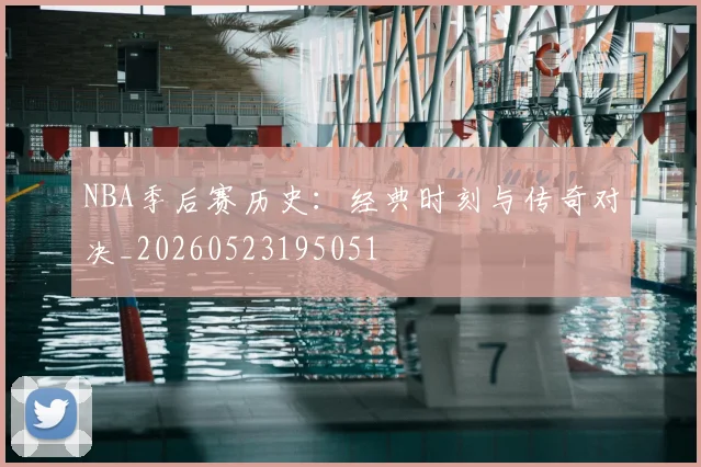 NBA季后赛历史:经典时刻与传奇对决_20260523195051